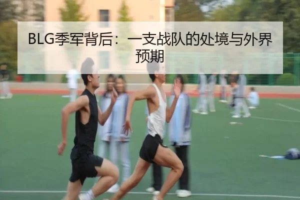 BLG季军背后：一支战队的处境与外界预期